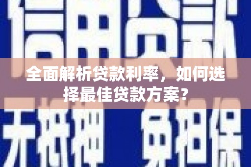 枞阳全面解析贷款利率，如何选择最佳贷款方案？
