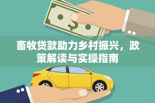 枞阳畜牧贷款助力乡村振兴，政策解读与实操指南