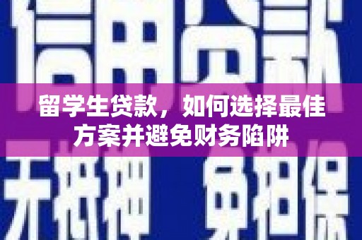 枞阳留学生贷款，如何选择最佳方案并避免财务陷阱