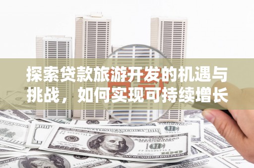 枞阳探索贷款旅游开发的机遇与挑战，如何实现可持续增长