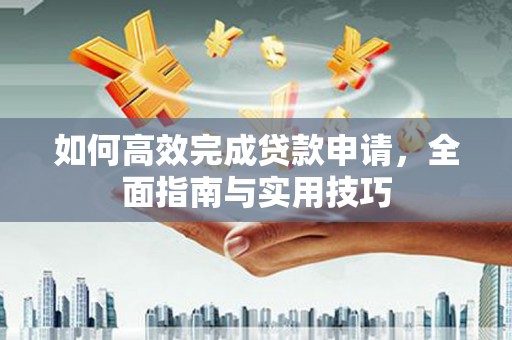 枞阳如何高效完成贷款申请，全面指南与实用技巧