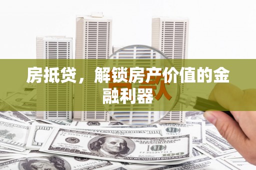 枞阳房抵贷，解锁房产价值的金融利器