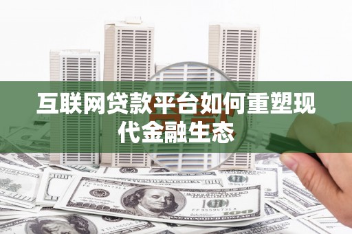 枞阳互联网贷款平台如何重塑现代金融生态