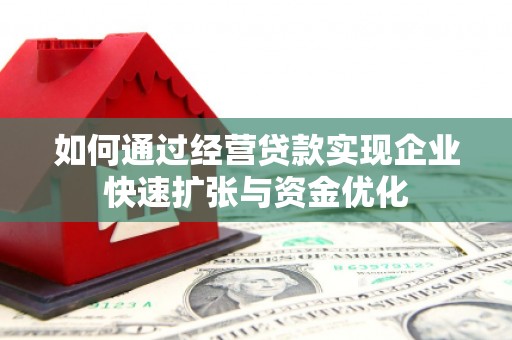 枞阳如何通过经营贷款实现企业快速扩张与资金优化