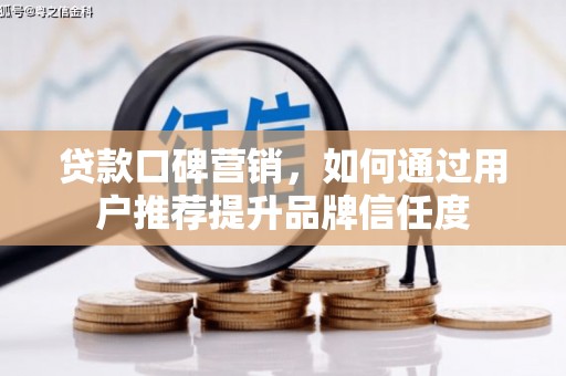 枞阳贷款口碑营销，如何通过用户推荐提升品牌信任度