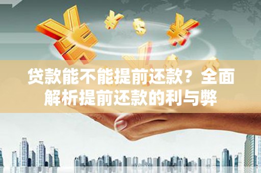 枞阳贷款能不能提前还款？全面解析提前还款的利与弊