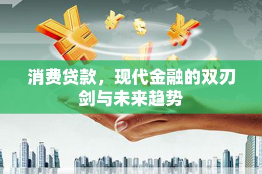 枞阳消费贷款，现代金融的双刃剑与未来趋势