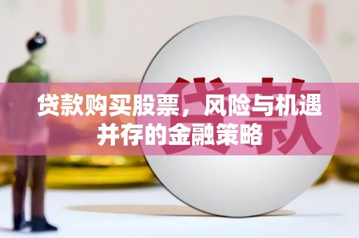 枞阳贷款购买股票，风险与机遇并存的金融策略