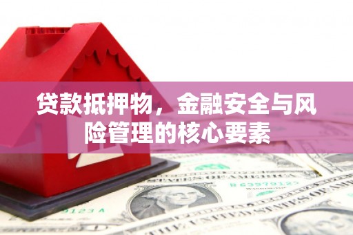 枞阳贷款抵押物，金融安全与风险管理的核心要素