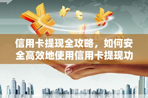 枞阳信用卡提现全攻略，如何安全高效地使用信用卡提现功能