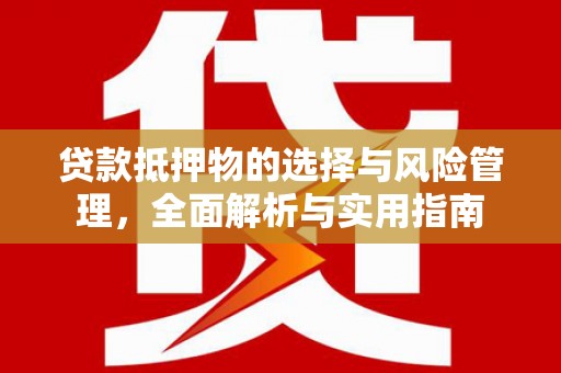 枞阳贷款抵押物的选择与风险管理，全面解析与实用指南