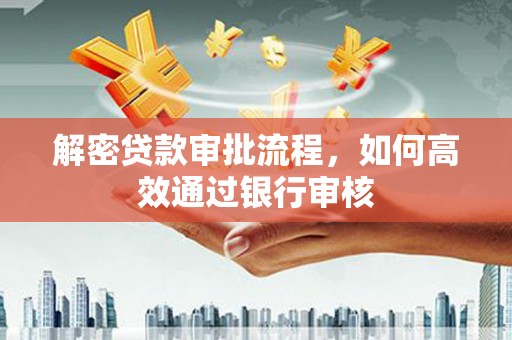 枞阳解密贷款审批流程，如何高效通过银行审核