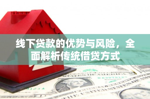 枞阳线下贷款的优势与风险，全面解析传统借贷方式