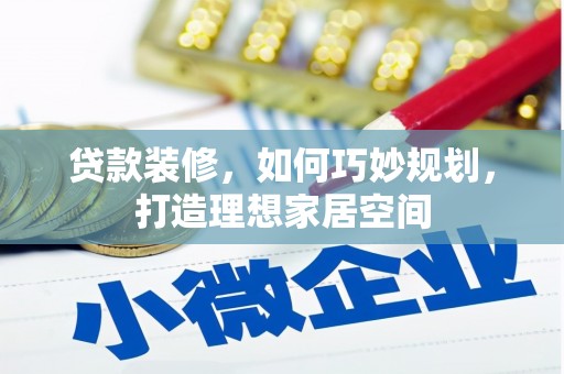 枞阳贷款装修，如何巧妙规划，打造理想家居空间