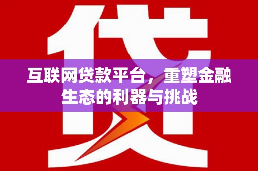枞阳互联网贷款平台，重塑金融生态的利器与挑战
