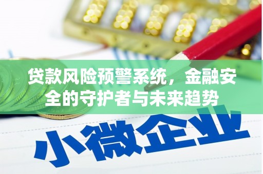 枞阳贷款风险预警系统，金融安全的守护者与未来趋势