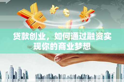 枞阳贷款创业，如何通过融资实现你的商业梦想