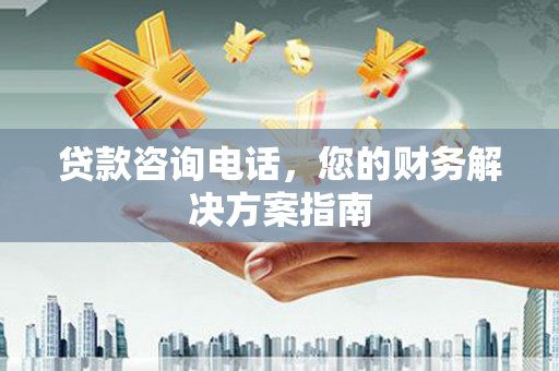 枞阳贷款咨询电话，您的财务解决方案指南