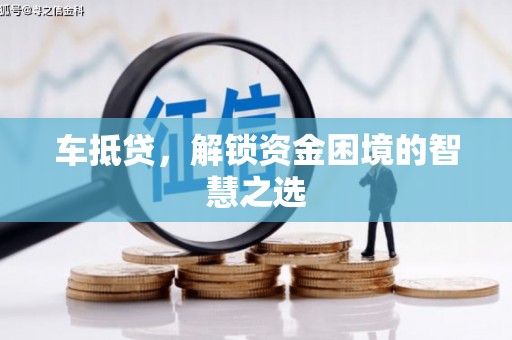 枞阳车抵贷，解锁资金困境的智慧之选