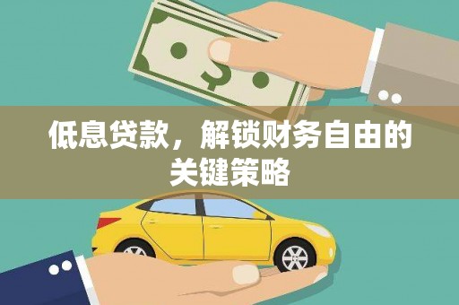 枞阳低息贷款，解锁财务自由的关键策略