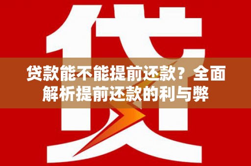 枞阳贷款能不能提前还款？全面解析提前还款的利与弊