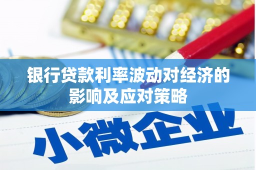 枞阳银行贷款利率波动对经济的影响及应对策略