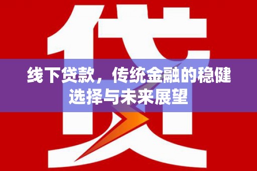 枞阳线下贷款，传统金融的稳健选择与未来展望