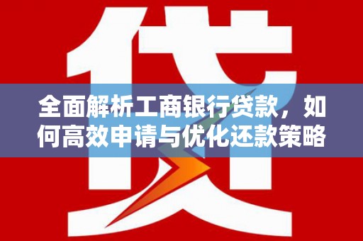 枞阳全面解析工商银行贷款，如何高效申请与优化还款策略