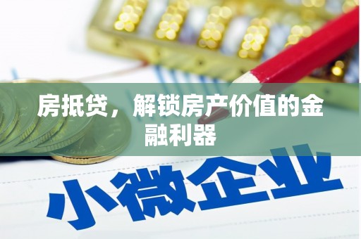 枞阳房抵贷，解锁房产价值的金融利器