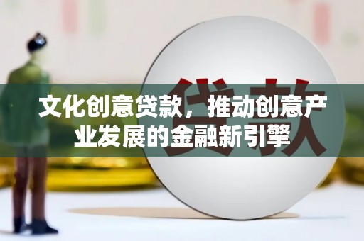枞阳文化创意贷款，推动创意产业发展的金融新引擎