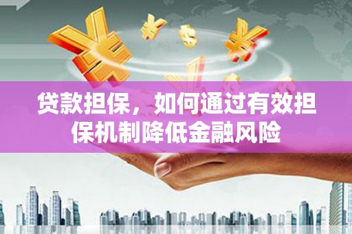 枞阳贷款担保，如何通过有效担保机制降低金融风险