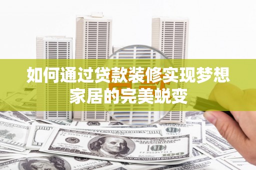 枞阳如何通过贷款装修实现梦想家居的完美蜕变