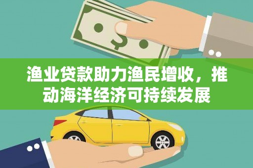 枞阳渔业贷款助力渔民增收，推动海洋经济可持续发展