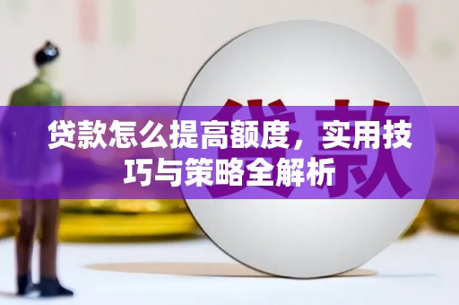 枞阳贷款怎么提高额度，实用技巧与策略全解析