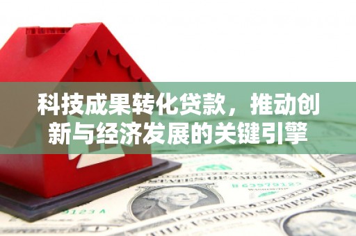 枞阳科技成果转化贷款，推动创新与经济发展的关键引擎