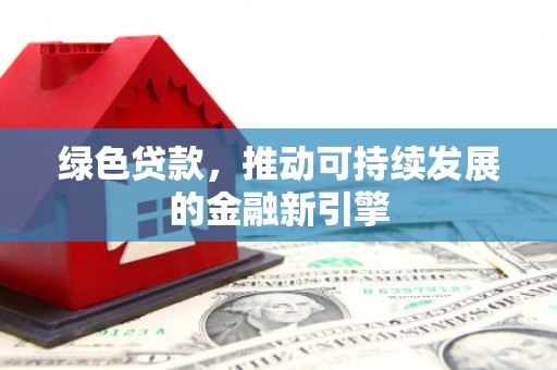 枞阳绿色贷款，推动可持续发展的金融新引擎