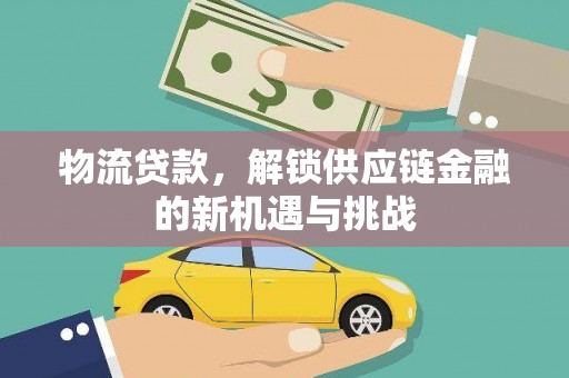 枞阳物流贷款，解锁供应链金融的新机遇与挑战