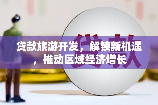 枞阳贷款旅游开发，解锁新机遇，推动区域经济增长