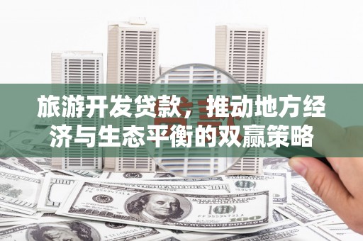 枞阳旅游开发贷款，推动地方经济与生态平衡的双赢策略