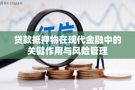 枞阳贷款抵押物在现代金融中的关键作用与风险管理