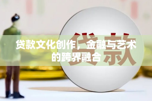 枞阳贷款文化创作，金融与艺术的跨界融合