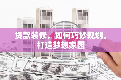 枞阳贷款装修，如何巧妙规划，打造梦想家园