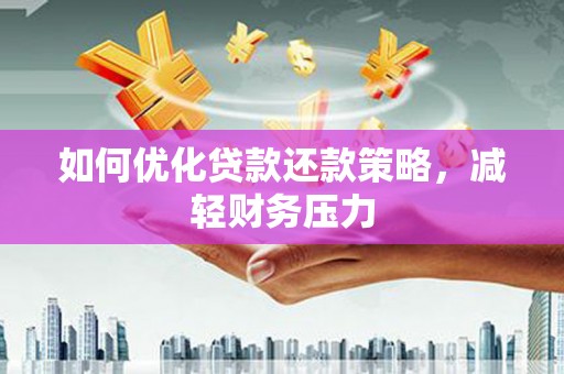 枞阳如何优化贷款还款策略，减轻财务压力