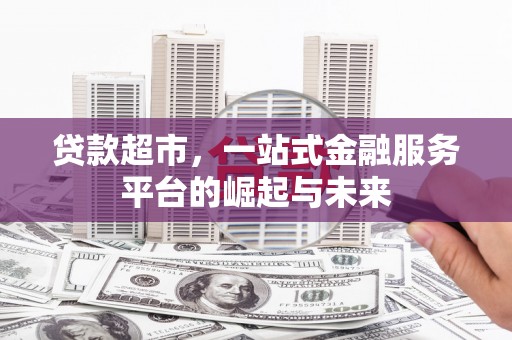 枞阳贷款超市，一站式金融服务平台的崛起与未来