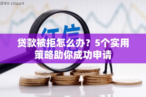 枞阳贷款被拒怎么办？5个实用策略助你成功申请