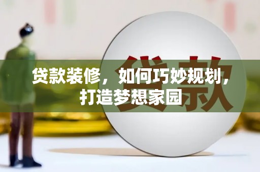 枞阳贷款装修，如何巧妙规划，打造梦想家园
