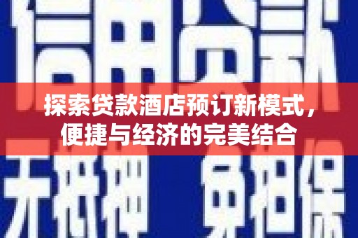 枞阳探索贷款酒店预订新模式，便捷与经济的完美结合