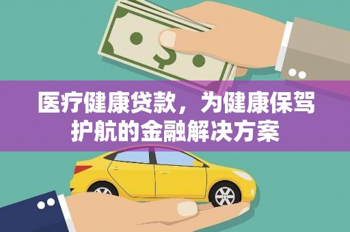 枞阳医疗健康贷款，为健康保驾护航的金融解决方案