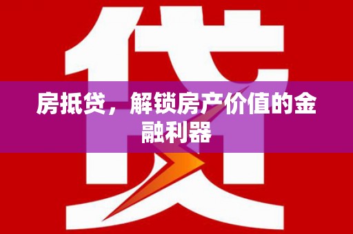 枞阳房抵贷，解锁房产价值的金融利器