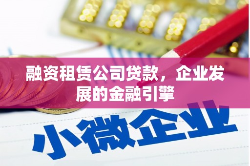 枞阳融资租赁公司贷款，企业发展的金融引擎
